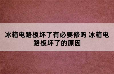 冰箱电路板坏了有必要修吗 冰箱电路板坏了的原因